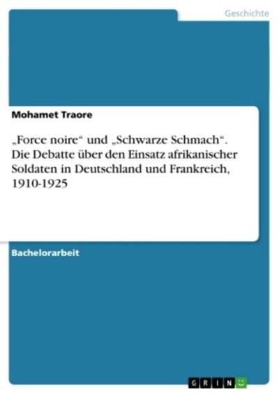 "Force noire" und "Schwarze Schmach". Die Debatte über den Einsatz afrikanischer Soldaten in Deutschland und Frankreich, 1910-1925