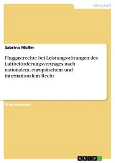 Fluggastrechte bei Leistungsstörungen des Luftbeförderungsvertrages nach nationalem, europäischem und internationalem Recht