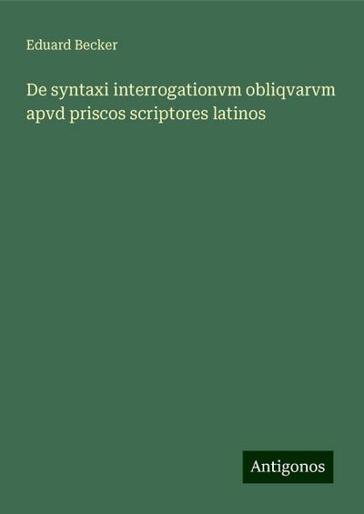 Becker, E: Syntaxi interrogationvm obliqvarvm apvd priscos s