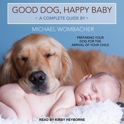 Good Dog, Happy Baby Lib/E: Preparing Your Dog for the Arrival of Your Child