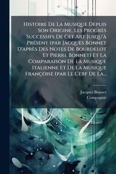 Histoire De La Musique Depuis Son Origine, Les Progrès Successifs De Cet Art Jusqu’Ã PrÃ(c)sent (par Jacques Bonnet D’après Des Notes De Bourdelot Et Pierre Bonnet) Et La Comparaison De La Musique Italienne Et De La Musique Françoise (par Le Cerf De La...