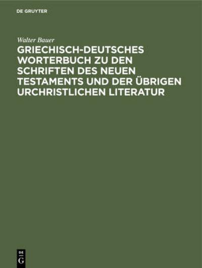 Griechisch-Deutsches Worterbuch zu den Schriften des Neuen Testaments und der übrigen urchristlichen Literatur