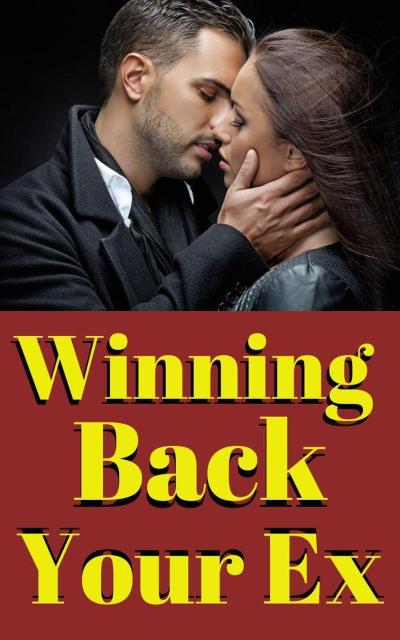Winning Back Your Ex: A Proven Guide to Rekindling Love and Rebuilding a Lasting Connection