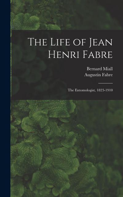 The Life of Jean Henri Fabre: The Entomologist, 1823-1910