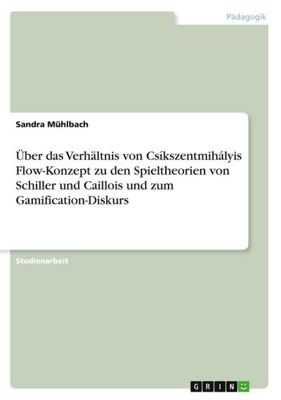 Über das Verhältnis von Csíkszentmihályis Flow-Konzept zu den Spieltheorien von Schiller und Caillois und zum Gamification-Diskurs