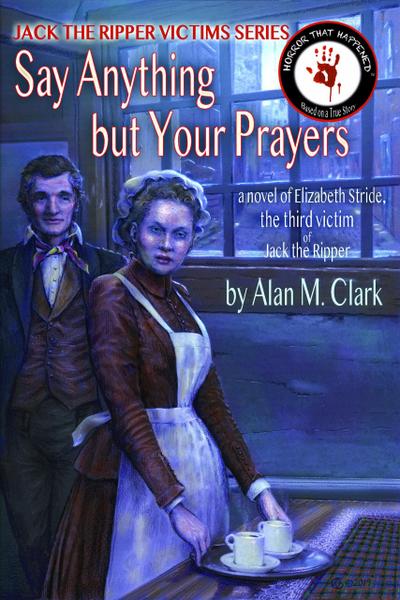 Say Anything but Your Prayers: a Novel of Elizabeth Stride, the Third Victim of Jack the Ripper (Jack the Ripper Victims Series, #2)