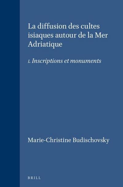 La Diffusion Des Cultes Isiaques Autour de la Mer Adriatique: I. Inscriptions Et Monuments