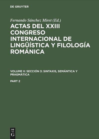 Actas del XXIII Congreso Internacional de Lingüística y Filología Románica. Volume II: Sección 3: sintaxis, semántica y pragmática. Part 2