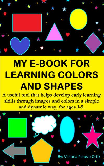My E-Book For Learning Colors And Shapes: A Useful Tool That Helps Develop Early Learning Skills Through Images And Colors In A Simple And Dynamic Way, For Ages 1-5. (My learning e-book, #1)