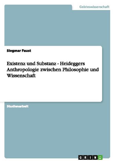 Existenz und Substanz - Heideggers Anthropologie zwischen Philosophie und Wissenschaft
