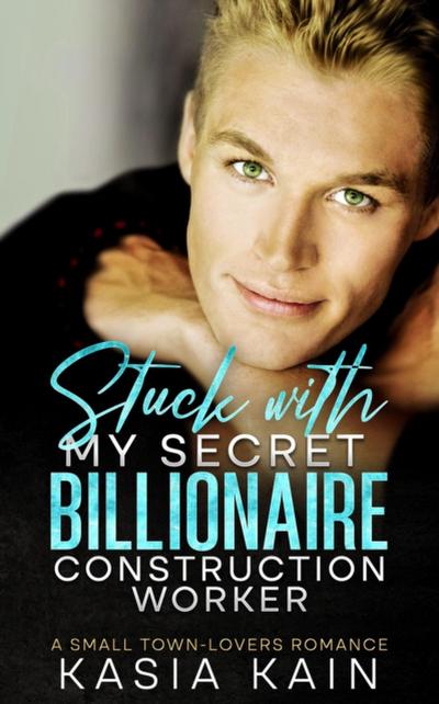 Stuck with My Secret Billionaire Construction Worker:  A Small Town-Lovers Romance