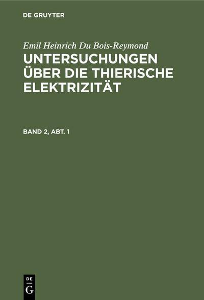 Emil Heinrich Du Bois-Reymond: Untersuchungen über die thierische Elektrizität. Band 2, Abt. 1