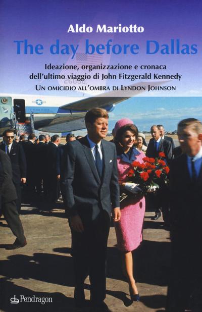 The day before Dallas. Ideazione, organizzazione e cronaca dell’ultimo viaggio di John Fitzgerald Kennedy. Un omicidio all’ombra di Lyndon Johnson
