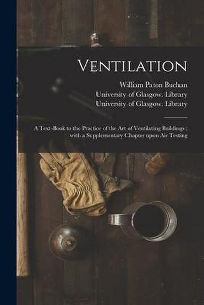 Ventilation [electronic Resource]: a Text-book to the Practice of the Art of Ventilating Buildings; With a Supplementary Chapter Upon Air Testing