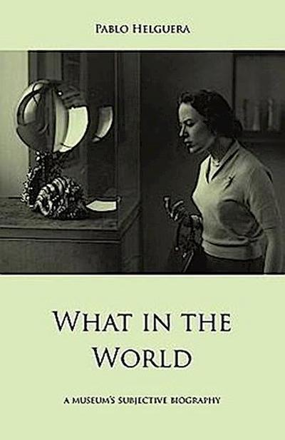 What in the World. A museum’s subjective biography