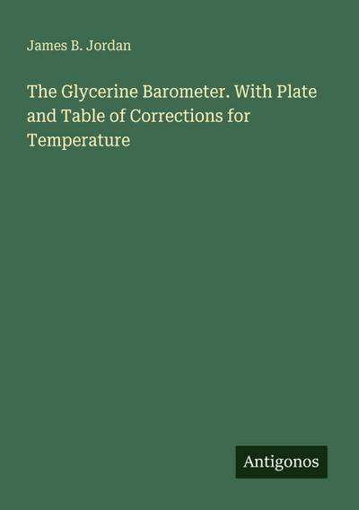 The Glycerine Barometer. With Plate and Table of Corrections for Temperature