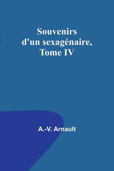 Souvenirs d’un sexagénaire, Tome IV