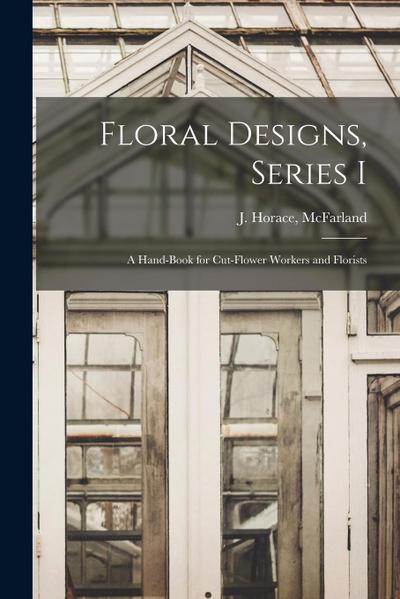 Floral Designs, Series I: a Hand-book for Cut-flower Workers and Florists