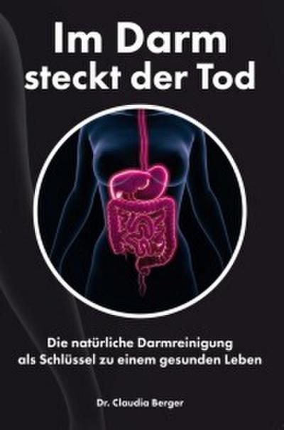 Im Darm steckt der Tod - Die natürliche Darmreinigung als Schlüssel zu einem gesunden Leben