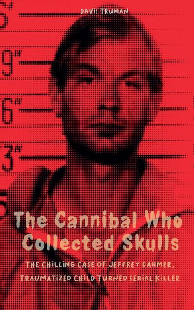 The Cannibal Who Collected Skulls  The Chilling Case of Jeffrey Dahmer, Traumatized Child Turned Serial Killer
