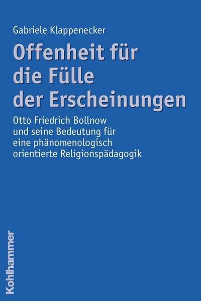 Offenheit für die Fülle der Erscheinungen: Das Werk Otto Friedrich Bollnows und seine Bedeutung für eine phänomenologisch orientierte Religionspädagogik