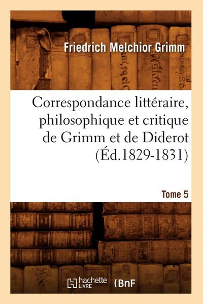 Correspondance Littéraire, Philosophique Et Critique de Grimm Et de Diderot. Tome 5 (Éd.1829-1831)