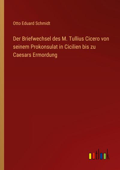 Der Briefwechsel des M. Tullius Cicero von seinem Prokonsulat in Cicilien bis zu Caesars Ermordung