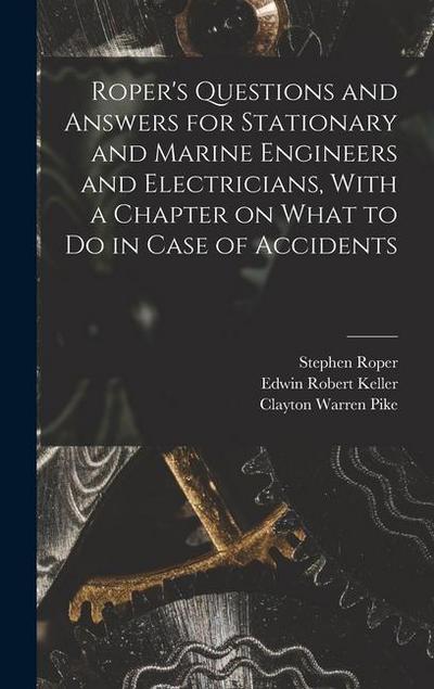 Roper’s Questions and Answers for Stationary and Marine Engineers and Electricians, With a Chapter on What to do in Case of Accidents