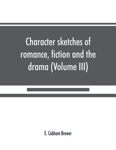 Character sketches of romance, fiction and the drama (Volume III)