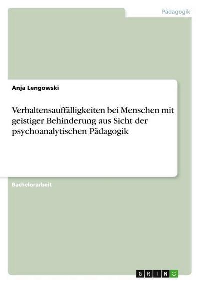 Verhaltensauffälligkeiten bei Menschen mit geistiger Behinderung aus Sicht der psychoanalytischen Pädagogik - Anja Lengowski