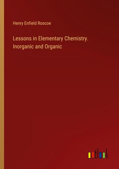 Lessons in Elementary Chemistry. Inorganic and Organic