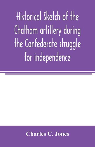 Historical sketch of the Chatham artillery during the Confederate struggle for independence