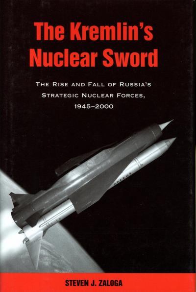 The Kremlin’s Nuclear Sword: The Rise and Fall of Russia’s Strategic Nuclear Forces 1945-2000