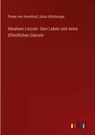 Abraham Lincoln: Sein Leben und seine öffentlichen Dienste