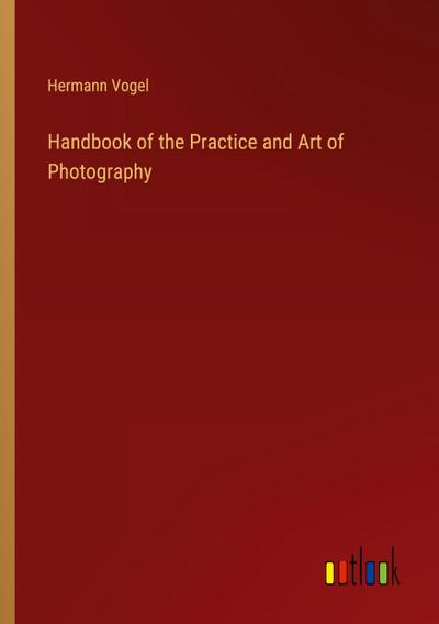 Handbook of the Practice and Art of Photography