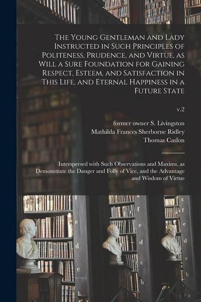 The Young Gentleman and Lady Instructed in Such Principles of Politeness, Prudence, and Virtue, as Will a Sure Foundation for Gaining Respect, Esteem