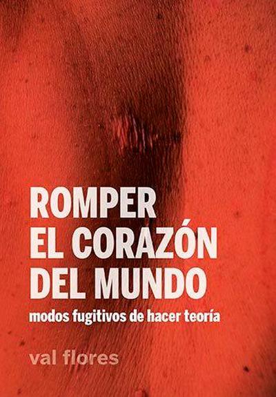 Romper el corazón del mundo : modos fugitivos de hacer teoría