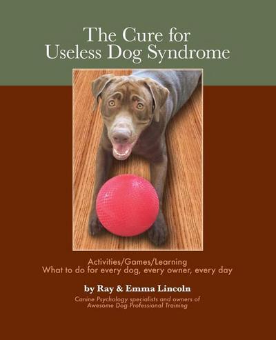 The Cure for Useless Dog Syndrome: : Activities/Games/Learning What to Do for Every Dog, Every Owner, Every Day
