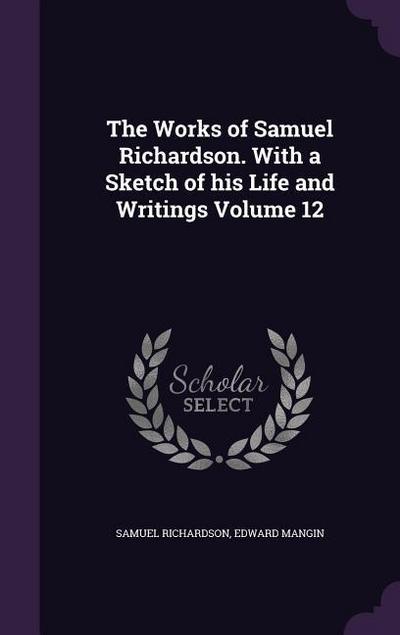 The Works of Samuel Richardson. With a Sketch of his Life and Writings Volume 12