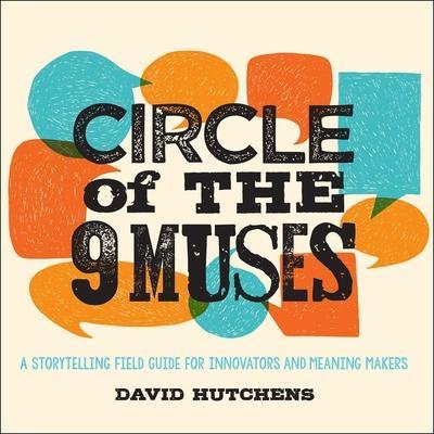 Circle of the 9 Muses Lib/E: A Storytelling Field Guide for Innovators and Meaning Makers