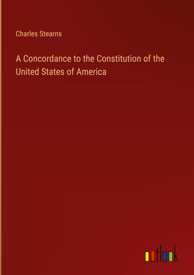 A Concordance to the Constitution of the United States of America