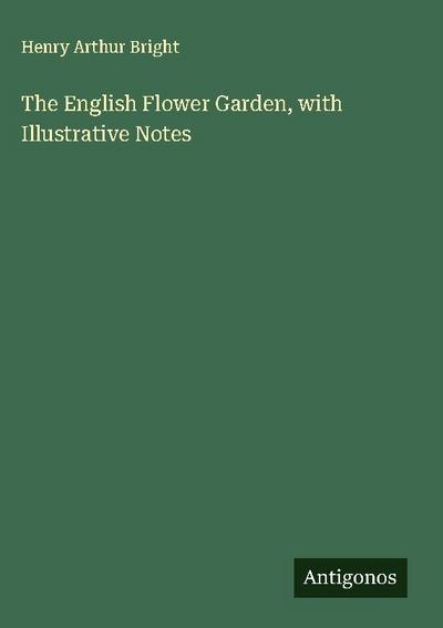 The English Flower Garden, with Illustrative Notes