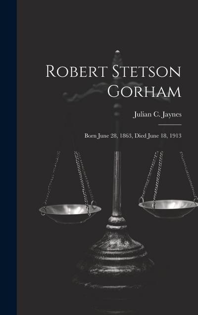 Robert Stetson Gorham: Born June 28, 1863, Died June 18, 1913
