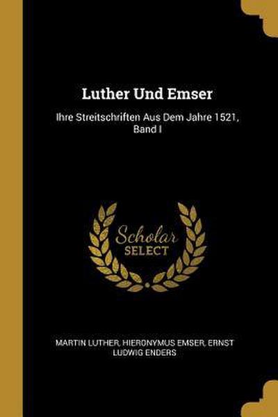 Luther Und Emser: Ihre Streitschriften Aus Dem Jahre 1521, Band I