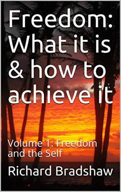 Freedom: What it is & How to Achieve it: Freedom & the Self (Ecology of Freedom, #1)