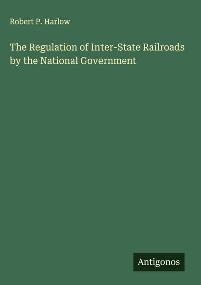 The Regulation of Inter-State Railroads by the National Government