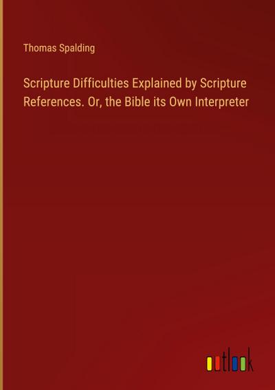 Scripture Difficulties Explained by Scripture References. Or, the Bible its Own Interpreter