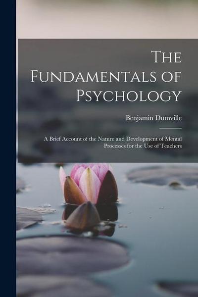The Fundamentals of Psychology: A Brief Account of the Nature and Development of Mental Processes for the use of Teachers