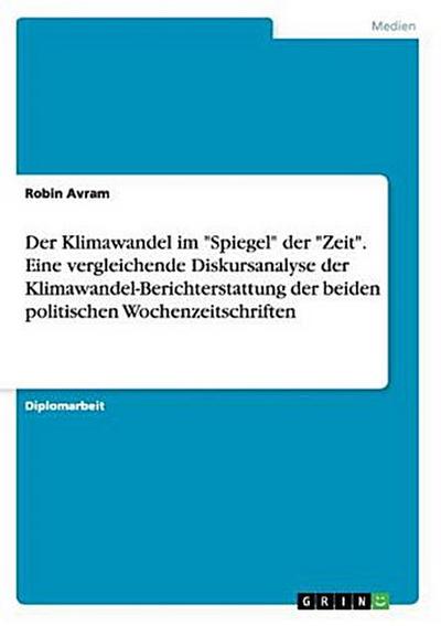 Der Klimawandel im "Spiegel" der "Zeit". Eine vergleichende Diskursanalyse der Klimawandel-Berichterstattung der beiden politischen Wochenzeitschriften