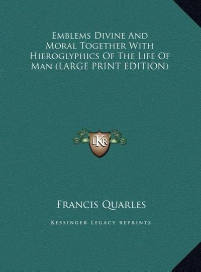 Emblems Divine And Moral Together With Hieroglyphics Of The Life Of Man (LARGE PRINT EDITION)